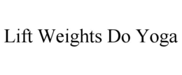 LIFT WEIGHTS DO YOGA trademark