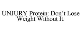 UNJURY PROTEIN: DON'T LOSE WEIGHT WITHOUT IT. trademark