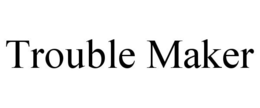 TROUBLE MAKER trademark