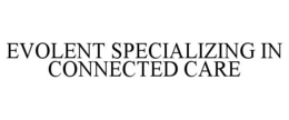 EVOLENT SPECIALIZING IN CONNECTED CARE trademark