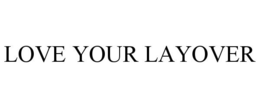LOVE YOUR LAYOVER trademark