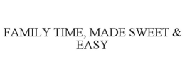 FAMILY TIME, MADE SWEET & EASY trademark