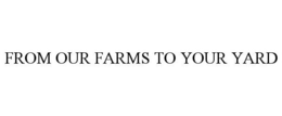 FROM OUR FARMS TO YOUR YARD trademark