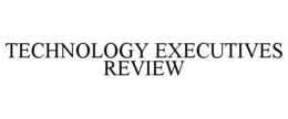 TECHNOLOGY EXECUTIVES REVIEW trademark