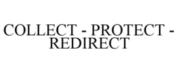 COLLECT - PROTECT - REDIRECT trademark