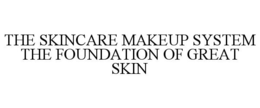THE SKINCARE MAKEUP SYSTEM THE FOUNDATION OF GREAT SKIN trademark
