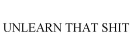 UNLEARN THAT SHIT trademark