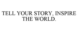 TELL YOUR STORY, INSPIRE THE WORLD. trademark