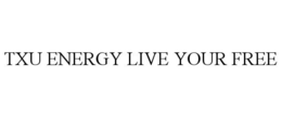 TXU ENERGY LIVE YOUR FREE trademark