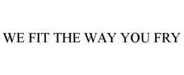 WE FIT THE WAY YOU FRY trademark