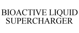 BIOACTIVE LIQUID SUPERCHARGER trademark