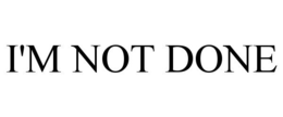 I'M NOT DONE trademark