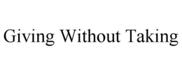 GIVING WITHOUT TAKING trademark