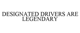 DESIGNATED DRIVERS ARE LEGENDARY trademark