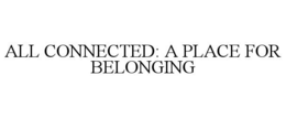 ALL CONNECTED: A PLACE FOR BELONGING trademark