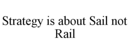 STRATEGY IS ABOUT SAIL NOT RAIL trademark