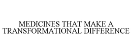MEDICINES THAT MAKE A TRANSFORMATIONAL DIFFERENCE trademark