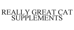 REALLY GREAT CAT SUPPLEMENTS trademark