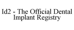 ID2 - THE OFFICIAL DENTAL IMPLANT REGISTRY trademark