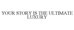 YOUR STORY IS THE ULTIMATE LUXURY trademark