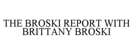 THE BROSKI REPORT WITH BRITTANY BROSKI trademark