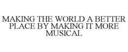 MAKING THE WORLD A BETTER PLACE BY MAKING IT MORE MUSICAL trademark