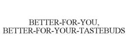 BETTER-FOR-YOU, BETTER-FOR-YOUR-TASTEBUDS trademark