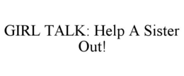 GIRL TALK: HELP A SISTER OUT! trademark