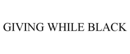 GIVING WHILE BLACK trademark