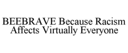 BEEBRAVE BECAUSE RACISM AFFECTS VIRTUALLY EVERYONE trademark