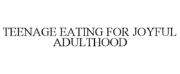 TEENAGE EATING FOR JOYFUL ADULTHOOD trademark