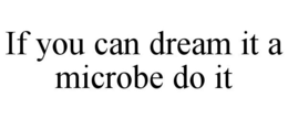 IF YOU CAN DREAM IT A MICROBE DO IT trademark