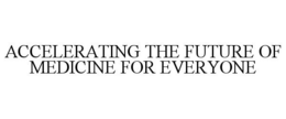 ACCELERATING THE FUTURE OF MEDICINE FOR EVERYONE trademark