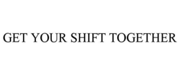 GET YOUR SHIFT TOGETHER trademark