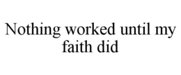 NOTHING WORKED UNTIL MY FAITH DID trademark