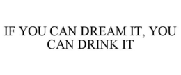 IF YOU CAN DREAM IT, YOU CAN DRINK IT trademark