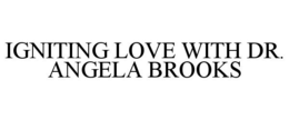 IGNITING LOVE WITH DR. ANGELA BROOKS trademark