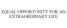 EQUAL OPPORTUNITY FOR AN EXTRAORDINARY LIFE trademark