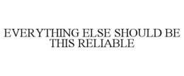EVERYTHING ELSE SHOULD BE THIS RELIABLE trademark