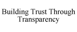 BUILDING TRUST THROUGH TRANSPARENCY trademark