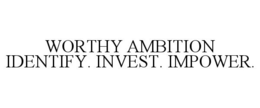 WORTHY AMBITION IDENTIFY. INVEST. IMPOWER. trademark
