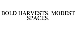 BOLD HARVESTS. MODEST SPACES. trademark