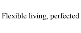 FLEXIBLE LIVING, PERFECTED trademark