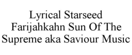 LYRICAL STARSEED FARIJAHKAHN SUN OF THE SUPREME AKA SAVIOUR MUSIC trademark