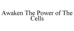 AWAKEN THE POWER OF THE CELLS trademark