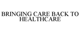 BRINGING CARE BACK TO HEALTHCARE trademark