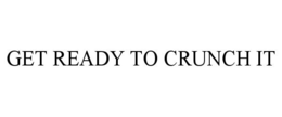 GET READY TO CRUNCH IT trademark
