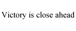 VICTORY IS CLOSE AHEAD trademark