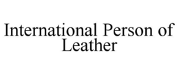 INTERNATIONAL PERSON OF LEATHER trademark