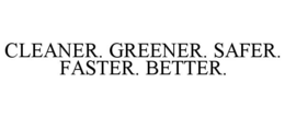 CLEANER. GREENER. SAFER. FASTER. BETTER. trademark